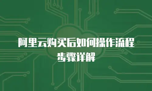 阿里云购买后如何操作流程步骤详解