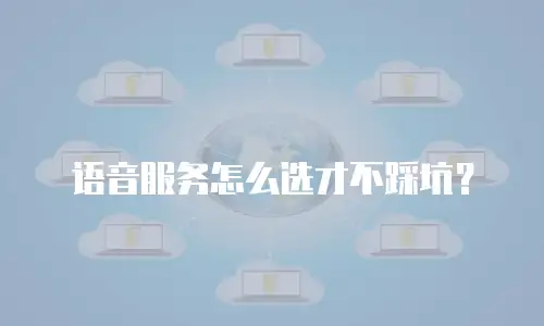 语音服务怎么选才不踩坑？