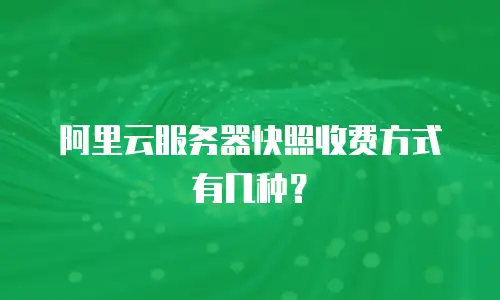 阿里云服务器快照收费方式有几种？