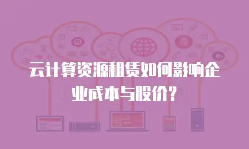 云计算资源租赁如何影响企业成本与股价？