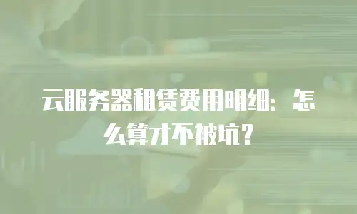 云服务器租赁费用明细：怎么算才不被坑？