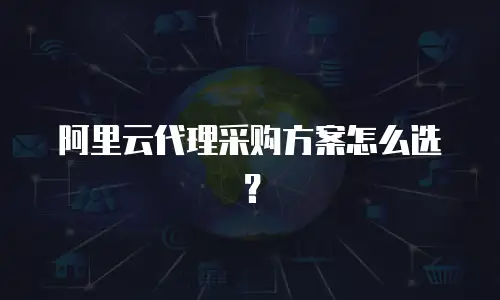 阿里云代理采购方案怎么选？