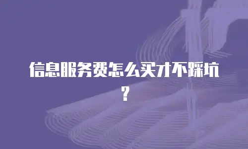 信息服务费怎么买才不踩坑？