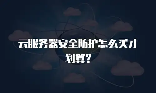 云服务器安全防护怎么买才划算？