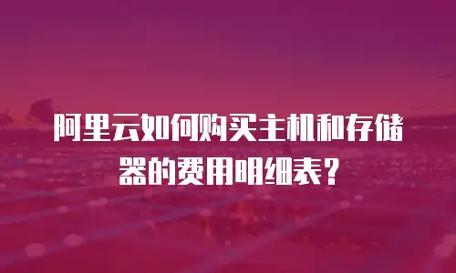阿里云如何购买主机和存储器的费用明细表？