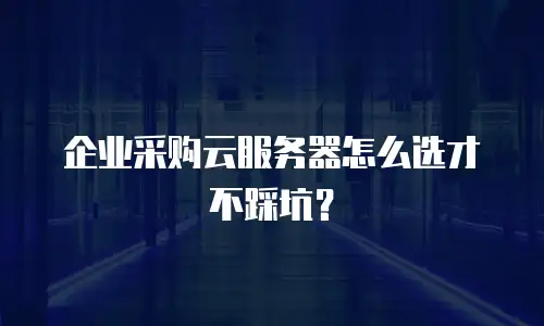 企业采购云服务器怎么选才不踩坑？