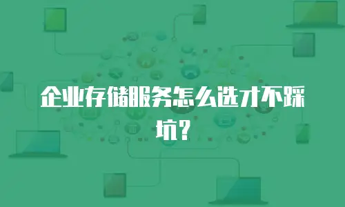 企业存储服务怎么选才不踩坑？