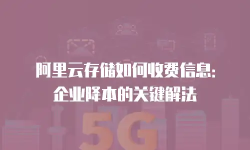 阿里云存储如何收费信息：企业降本的关键解法