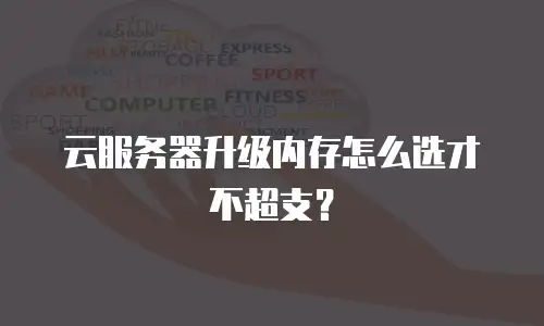 云服务器升级内存怎么选才不超支？