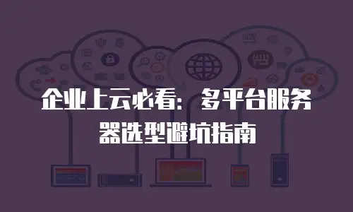 企业上云必看：多平台服务器选型避坑指南