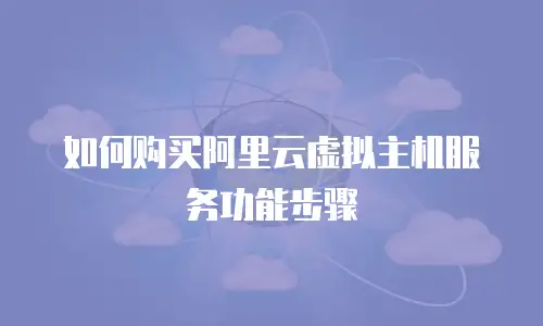 如何购买阿里云虚拟主机服务功能步骤