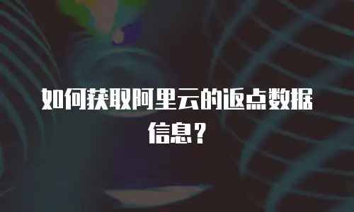 如何获取阿里云的返点数据信息？