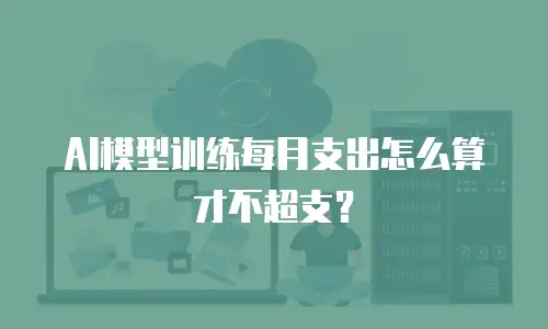 AI模型训练每月支出怎么算才不超支？