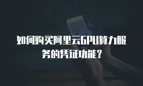 如何购买阿里云GPU算力服务的凭证功能？