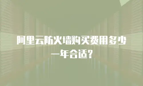 阿里云防火墙购买费用多少一年合适？