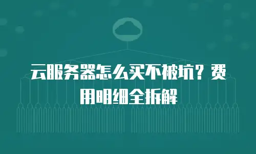 云服务器怎么买不被坑？费用明细全拆解