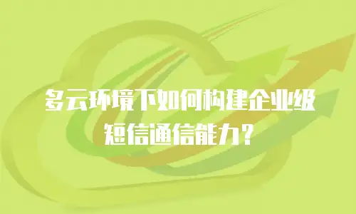多云环境下如何构建企业级短信通信能力？