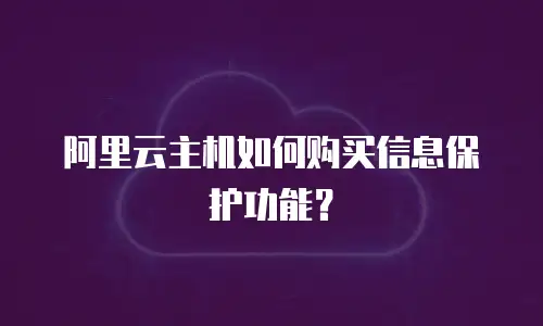 阿里云主机如何购买信息保护功能？