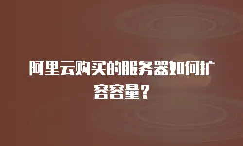 阿里云购买的服务器如何扩容容量？