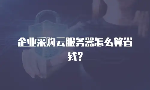 企业采购云服务器怎么算省钱？