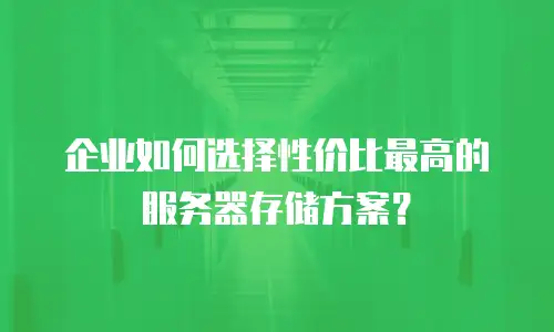 企业如何选择性价比最高的服务器存储方案？