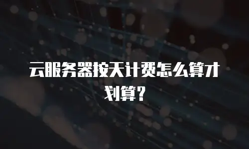云服务器按天计费怎么算才划算？