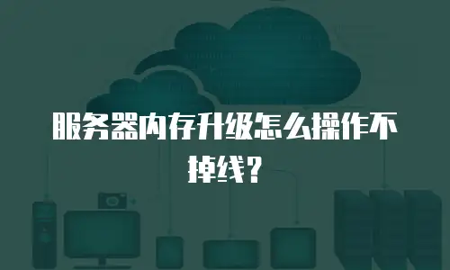 服务器内存升级怎么操作不掉线？
