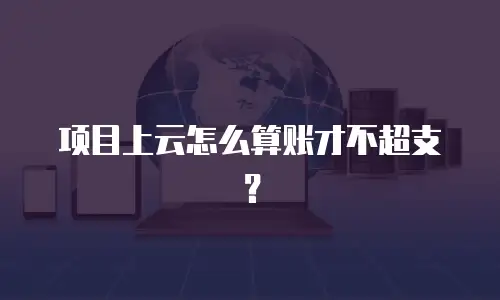 项目上云怎么算账才不超支？