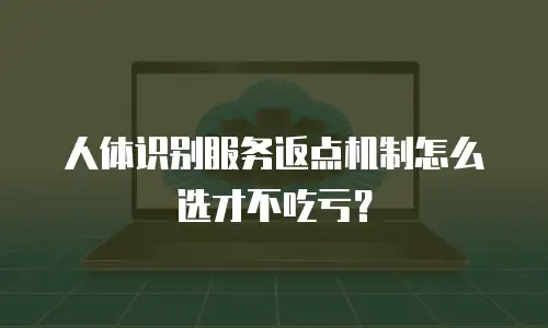 人体识别服务返点机制怎么选才不吃亏？