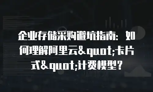 企业存储采购避坑指南：如何理解阿里云"卡片式"计费模型？