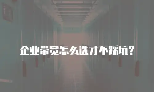 企业带宽怎么选才不踩坑？