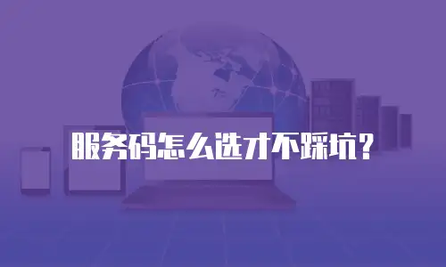 服务码怎么选才不踩坑？