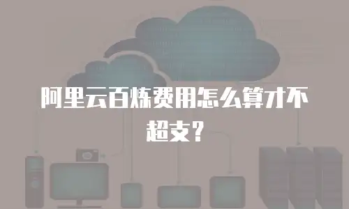阿里云百炼费用怎么算才不超支？