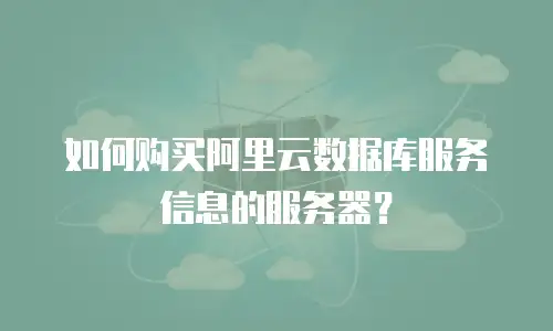 如何购买阿里云数据库服务信息的服务器？