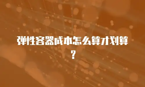 弹性容器成本怎么算才划算？