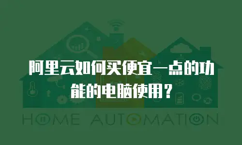 阿里云如何买便宜一点的功能的电脑使用？