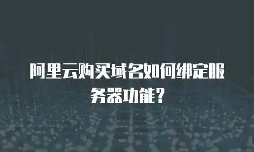 阿里云购买域名如何绑定服务器功能？