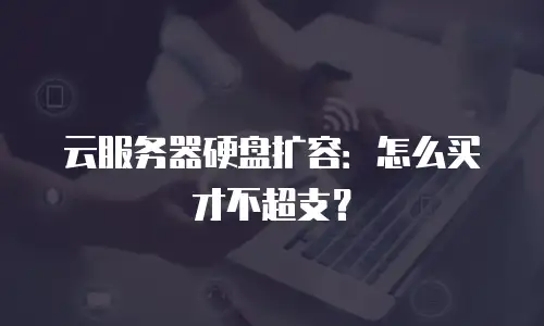 云服务器硬盘扩容：怎么买才不超支？