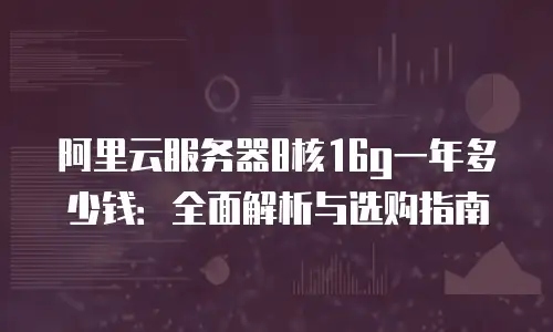 阿里云服务器8核16g一年多少钱：全面解析与选购指南
