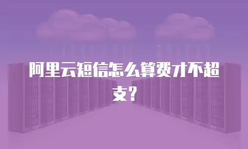 阿里云短信怎么算费才不超支？