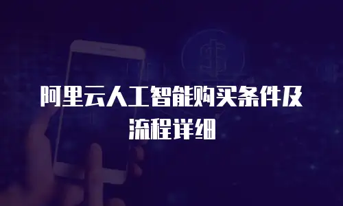 阿里云人工智能购买条件及流程详细
