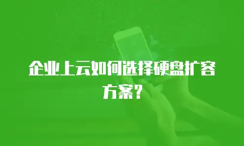 企业上云如何选择硬盘扩容方案？