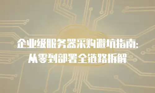 企业级服务器采购避坑指南：从零到部署全链路拆解