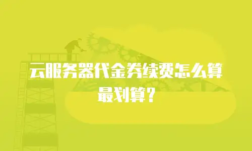 云服务器代金券续费怎么算最划算？