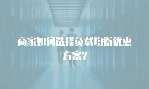 商家如何选择负载均衡优惠方案？