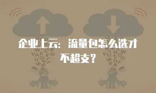 企业上云：流量包怎么选才不超支？