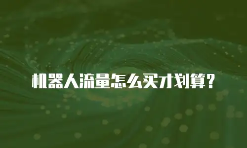机器人流量怎么买才划算？