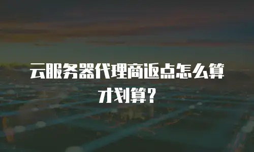 云服务器代理商返点怎么算才划算？