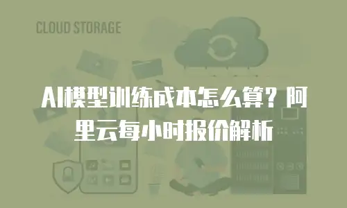 AI模型训练成本怎么算？阿里云每小时报价解析