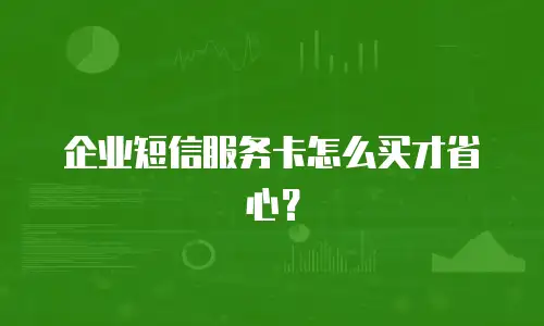 企业短信服务卡怎么买才省心？